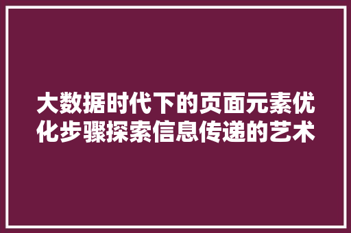 大数据时代下的页面元素优化步骤探索信息传递的艺术