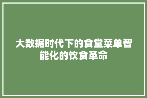 大数据时代下的食堂菜单智能化的饮食革命