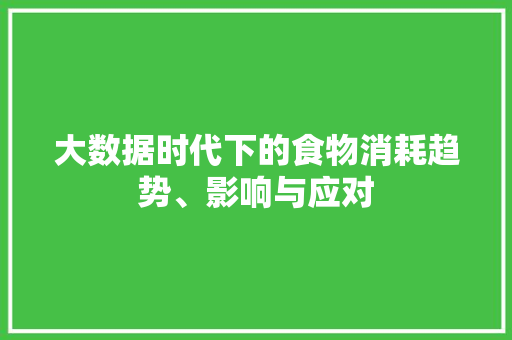 大数据时代下的食物消耗趋势、影响与应对  第1张