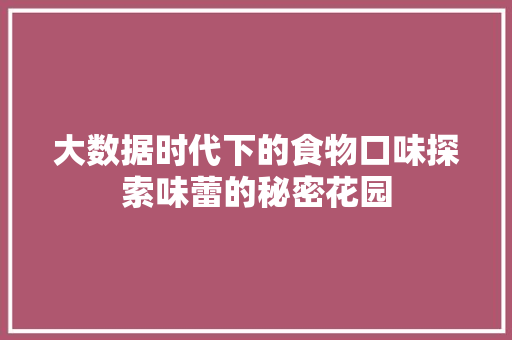 大数据时代下的食物口味探索味蕾的秘密花园