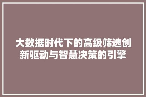 大数据时代下的高级筛选创新驱动与智慧决策的引擎
