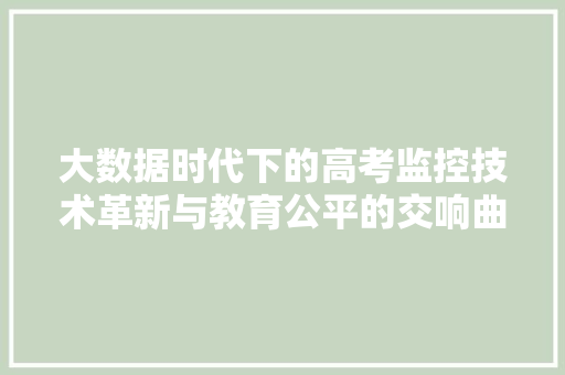 大数据时代下的高考监控技术革新与教育公平的交响曲  第1张