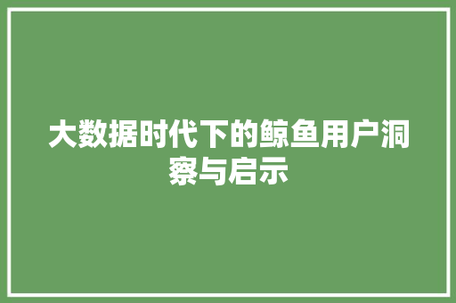 大数据时代下的鲸鱼用户洞察与启示  第1张