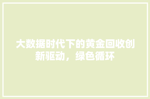 大数据时代下的黄金回收创新驱动，绿色循环