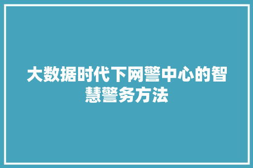 大数据时代下网警中心的智慧警务方法