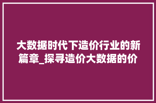 大数据时代下造价行业的新篇章_探寻造价大数据的价值与应用  第1张