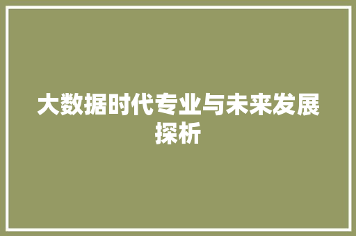 大数据时代专业与未来发展探析  第1张