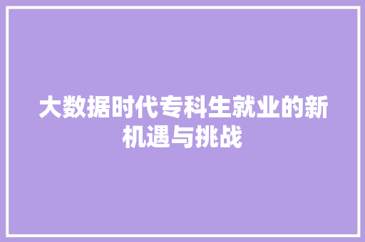 大数据时代专科生就业的新机遇与挑战  第1张
