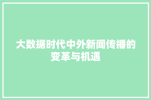大数据时代中外新闻传播的变革与机遇  第1张