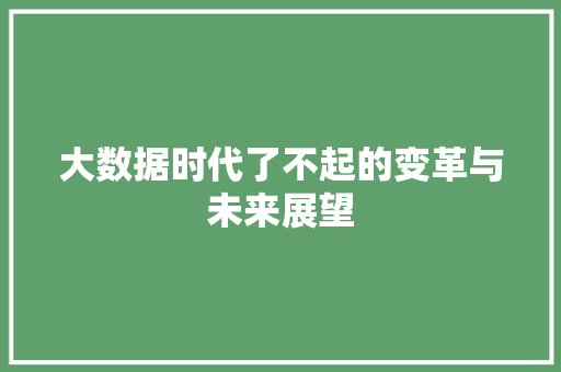 大数据时代了不起的变革与未来展望  第1张