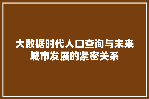 大数据时代人口查询与未来城市发展的紧密关系  第1张