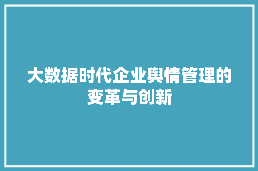大数据时代企业舆情管理的变革与创新
