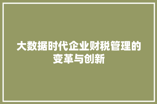 大数据时代企业财税管理的变革与创新  第1张