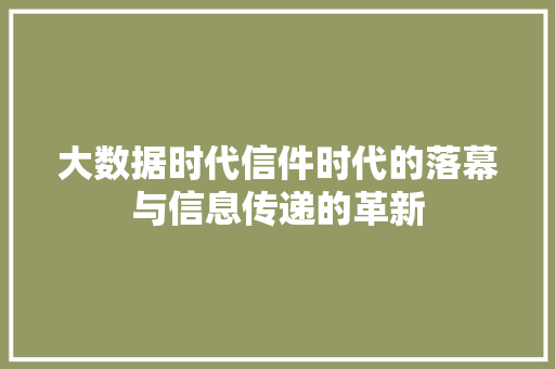 大数据时代信件时代的落幕与信息传递的革新