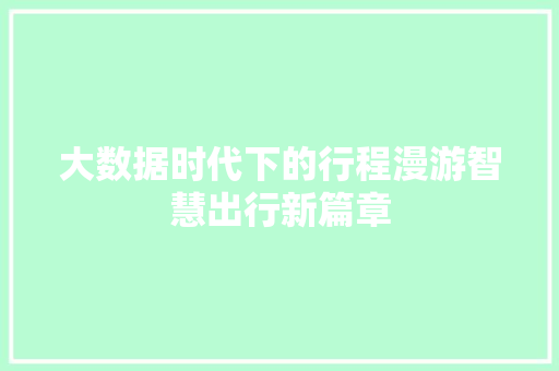 大数据时代下的行程漫游智慧出行新篇章  第1张