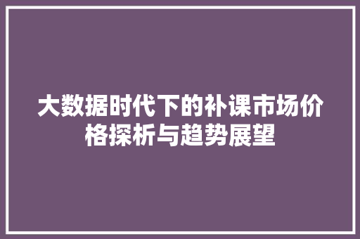 大数据时代下的补课市场价格探析与趋势展望