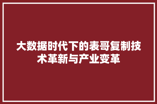 大数据时代下的表哥复制技术革新与产业变革