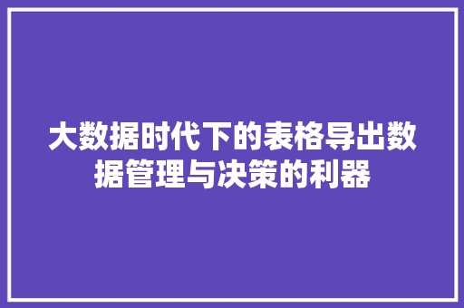 大数据时代下的表格导出数据管理与决策的利器