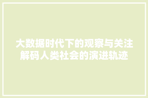 大数据时代下的观察与关注解码人类社会的演进轨迹  第1张