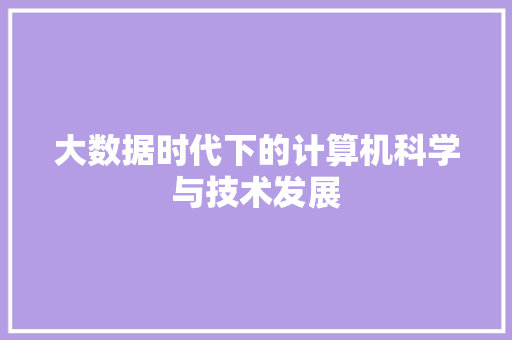 大数据时代下的计算机科学与技术发展  第1张