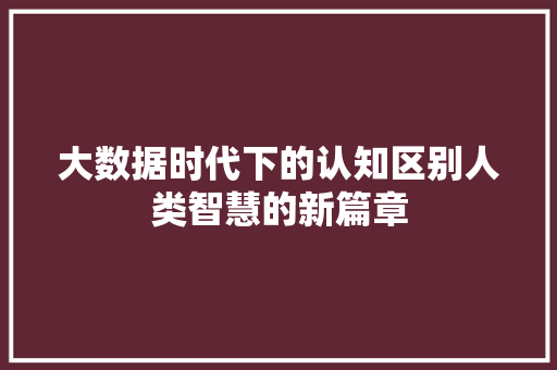 大数据时代下的认知区别人类智慧的新篇章