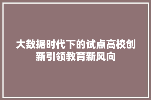 大数据时代下的试点高校创新引领教育新风向  第1张