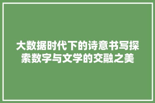 大数据时代下的诗意书写探索数字与文学的交融之美  第1张