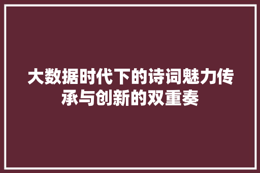 大数据时代下的诗词魅力传承与创新的双重奏  第1张