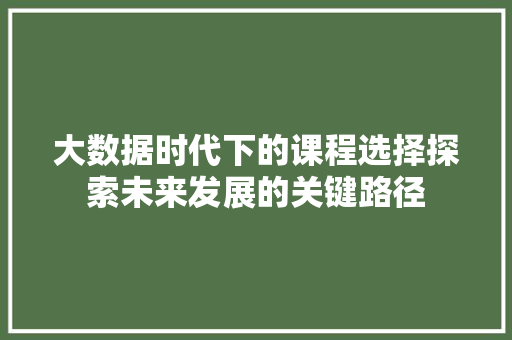 大数据时代下的课程选择探索未来发展的关键路径  第1张