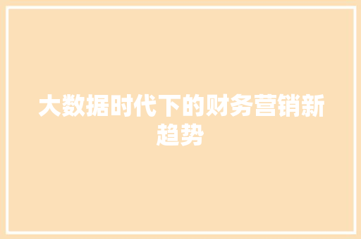 大数据时代下的财务营销新趋势  第1张