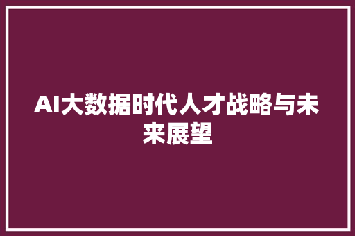 AI大数据时代人才战略与未来展望