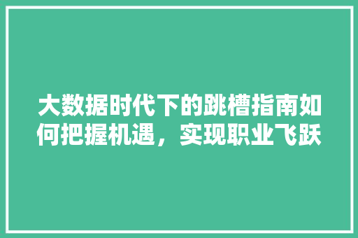 大数据时代下的跳槽指南如何把握机遇，实现职业飞跃  第1张