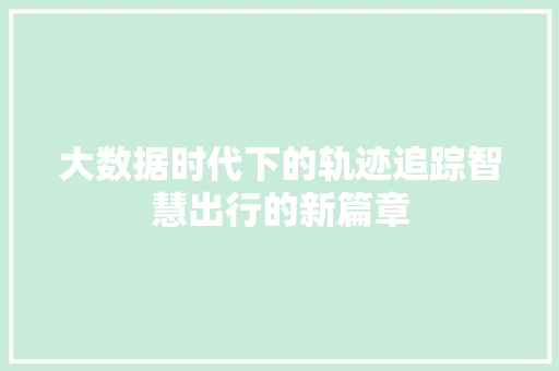 大数据时代下的轨迹追踪智慧出行的新篇章