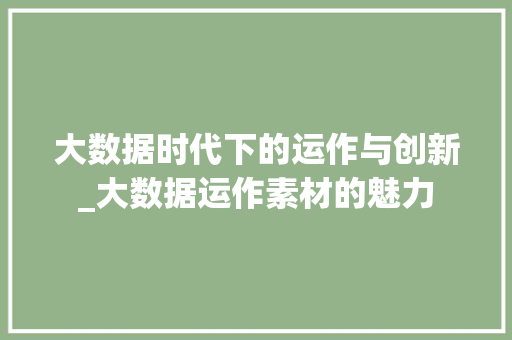 大数据时代下的运作与创新_大数据运作素材的魅力
