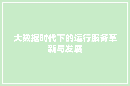 大数据时代下的运行服务革新与发展  第1张