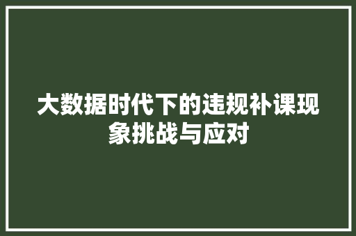 大数据时代下的违规补课现象挑战与应对