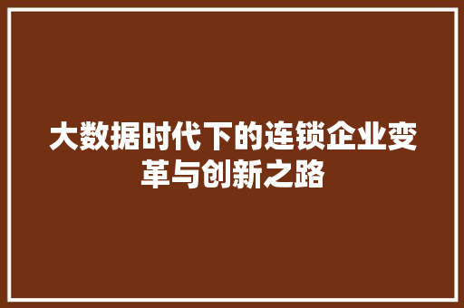 大数据时代下的连锁企业变革与创新之路  第1张