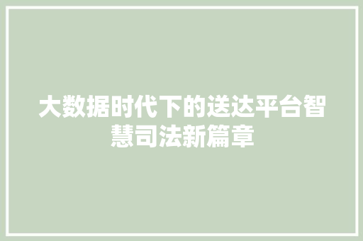 大数据时代下的送达平台智慧司法新篇章