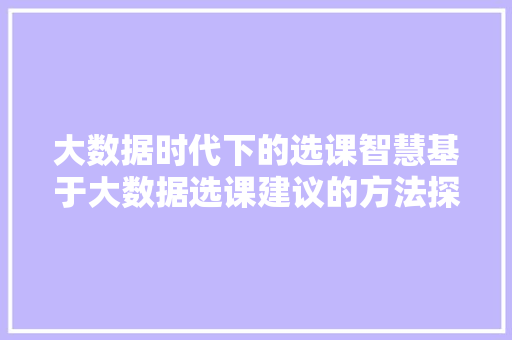 大数据时代下的选课智慧基于大数据选课建议的方法探索