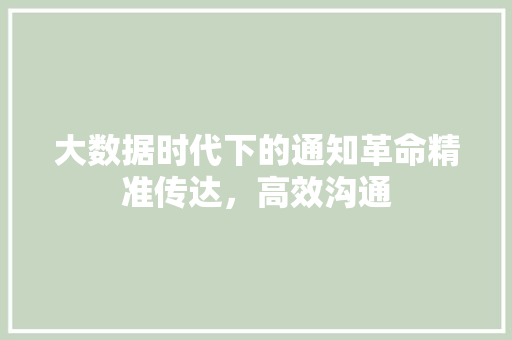 大数据时代下的通知革命精准传达，高效沟通