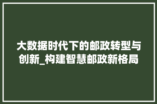大数据时代下的邮政转型与创新_构建智慧邮政新格局