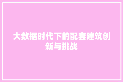 大数据时代下的配套建筑创新与挑战  第1张