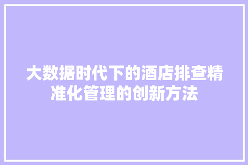 大数据时代下的酒店排查精准化管理的创新方法  第1张