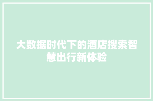 大数据时代下的酒店搜索智慧出行新体验  第1张