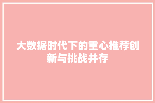 大数据时代下的重心推荐创新与挑战并存  第1张