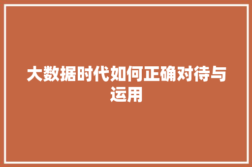 大数据时代如何正确对待与运用  第1张