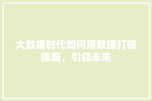 大数据时代如何用数据打破僵局，引领未来  第1张
