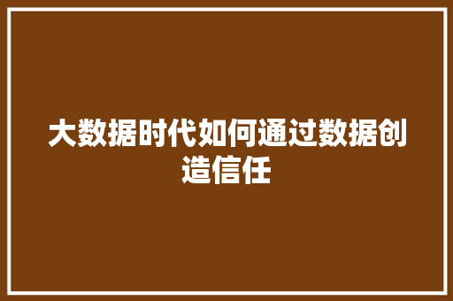 大数据时代如何通过数据创造信任