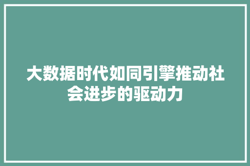 大数据时代如同引擎推动社会进步的驱动力  第1张