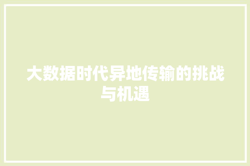 大数据时代异地传输的挑战与机遇  第1张